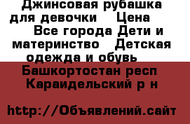 Джинсовая рубашка для девочки. › Цена ­ 600 - Все города Дети и материнство » Детская одежда и обувь   . Башкортостан респ.,Караидельский р-н